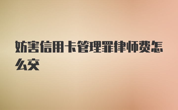 妨害信用卡管理罪律师费怎么交