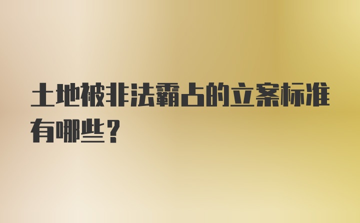 土地被非法霸占的立案标准有哪些?