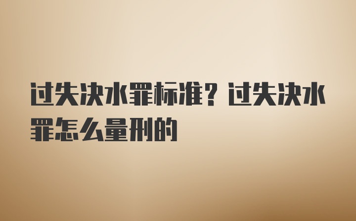 过失决水罪标准？过失决水罪怎么量刑的