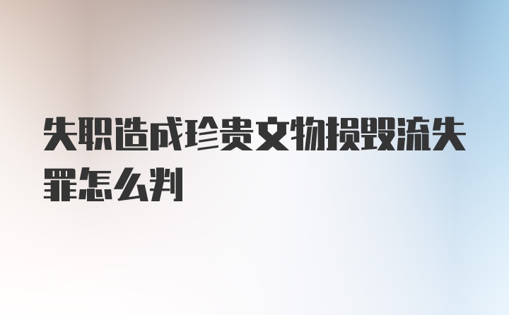 失职造成珍贵文物损毁流失罪怎么判