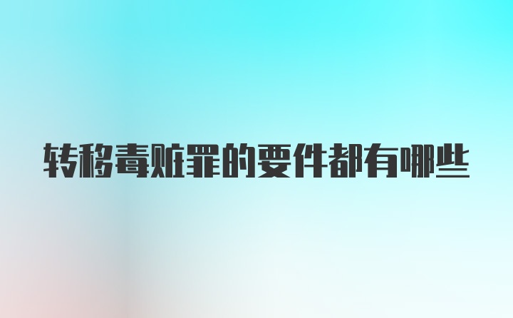 转移毒赃罪的要件都有哪些