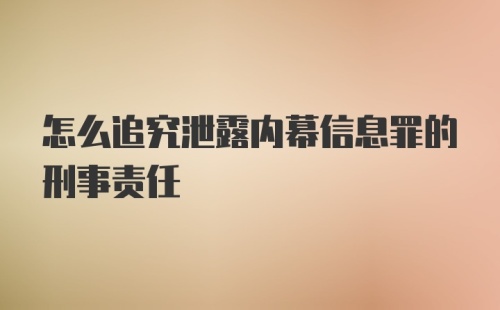 怎么追究泄露内幕信息罪的刑事责任