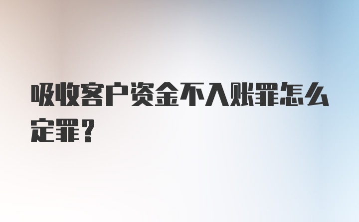 吸收客户资金不入账罪怎么定罪?