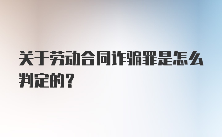 关于劳动合同诈骗罪是怎么判定的?