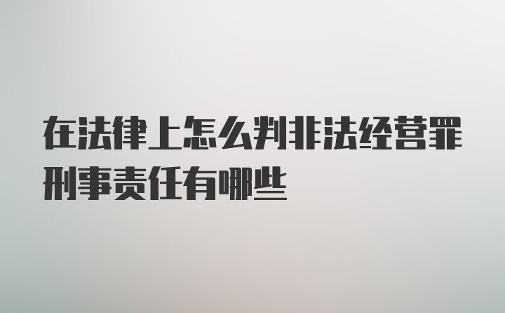 在法律上怎么判非法经营罪刑事责任有哪些