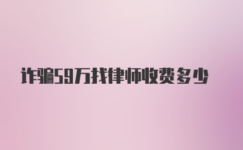 诈骗59万找律师收费多少