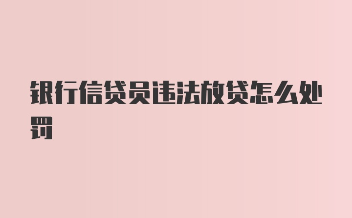 银行信贷员违法放贷怎么处罚