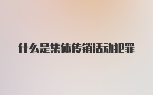 什么是集体传销活动犯罪