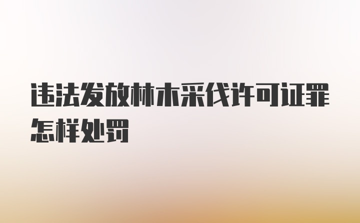 违法发放林木采伐许可证罪怎样处罚