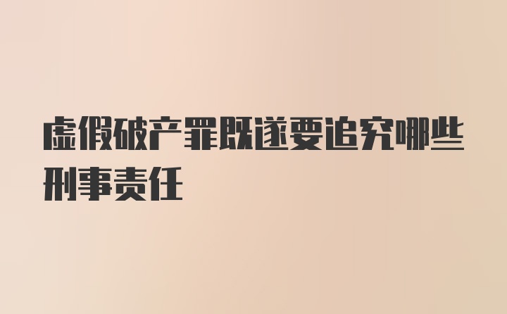 虚假破产罪既遂要追究哪些刑事责任