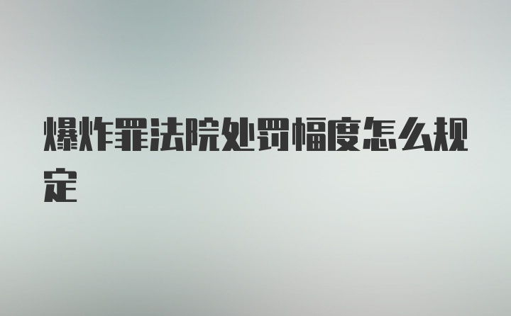 爆炸罪法院处罚幅度怎么规定