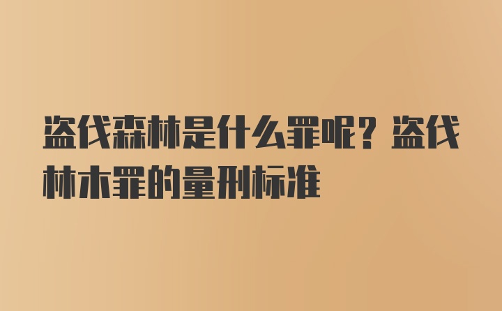 盗伐森林是什么罪呢？盗伐林木罪的量刑标准