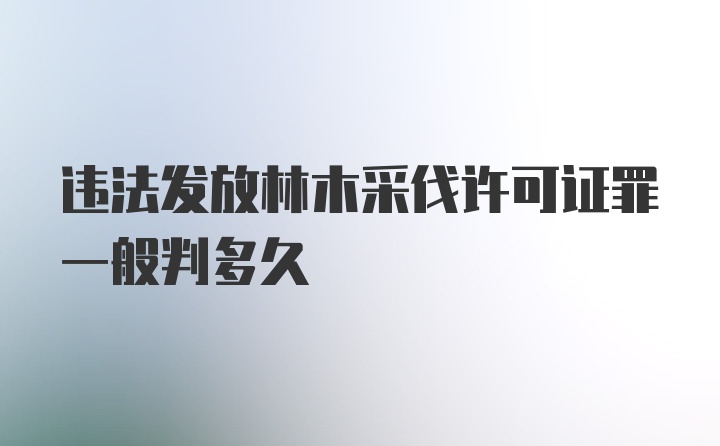 违法发放林木采伐许可证罪一般判多久