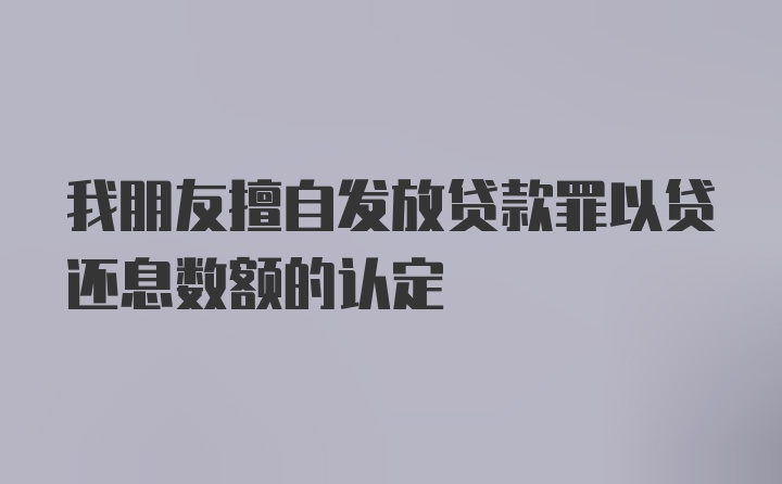 我朋友擅自发放贷款罪以贷还息数额的认定