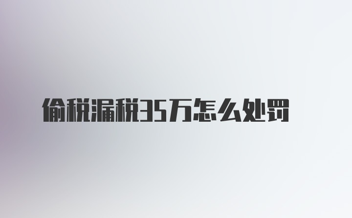 偷税漏税35万怎么处罚