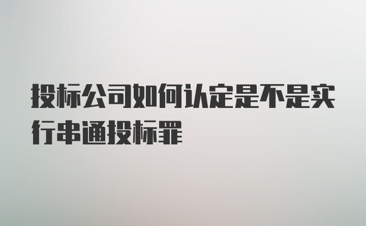 投标公司如何认定是不是实行串通投标罪