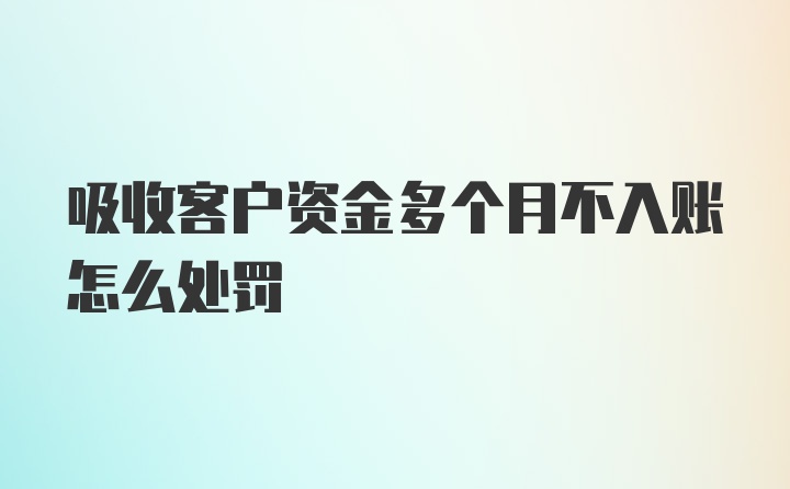 吸收客户资金多个月不入账怎么处罚