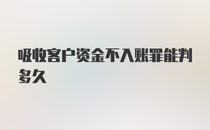 吸收客户资金不入账罪能判多久