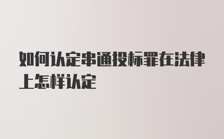 如何认定串通投标罪在法律上怎样认定