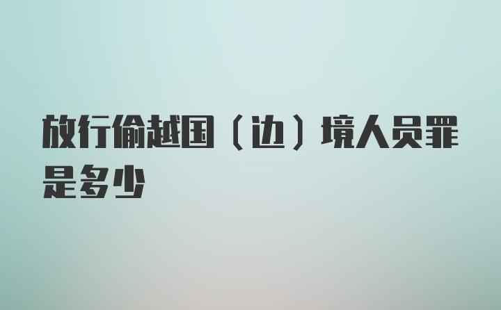 放行偷越国（边）境人员罪是多少