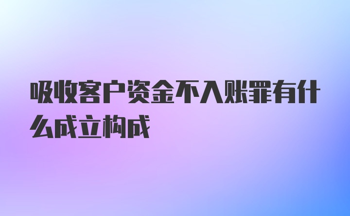 吸收客户资金不入账罪有什么成立构成