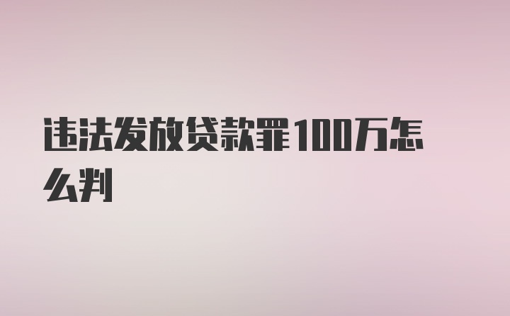 违法发放贷款罪100万怎么判