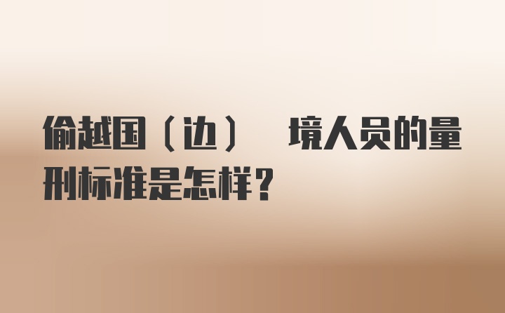 偷越国(边) 境人员的量刑标准是怎样？