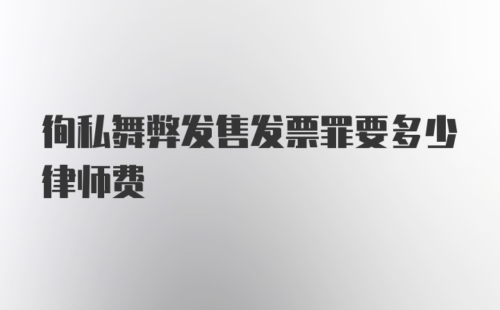 徇私舞弊发售发票罪要多少律师费