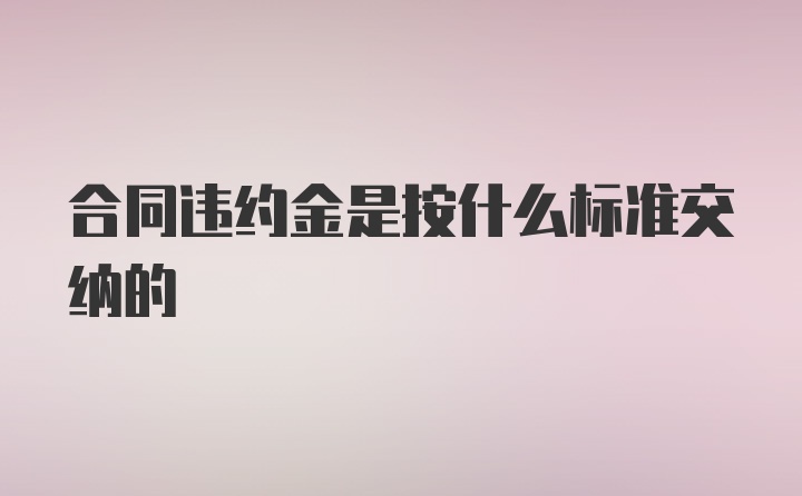 合同违约金是按什么标准交纳的