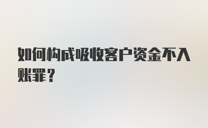 如何构成吸收客户资金不入账罪?