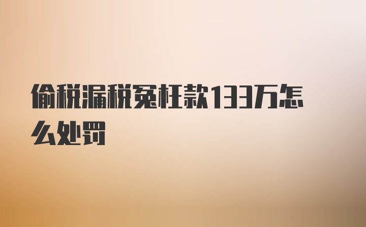 偷税漏税冤枉款133万怎么处罚