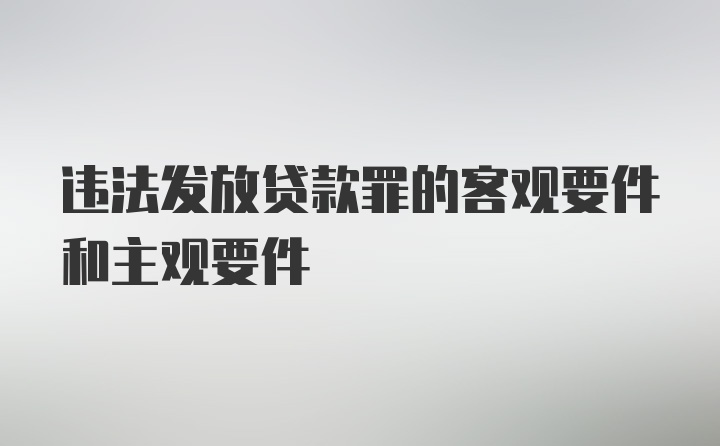 违法发放贷款罪的客观要件和主观要件