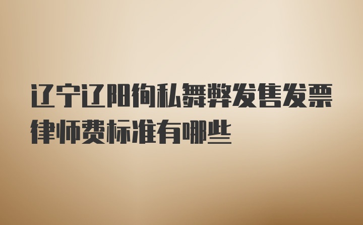 辽宁辽阳徇私舞弊发售发票律师费标准有哪些