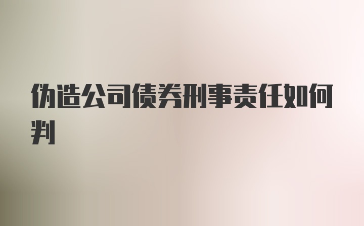 伪造公司债券刑事责任如何判