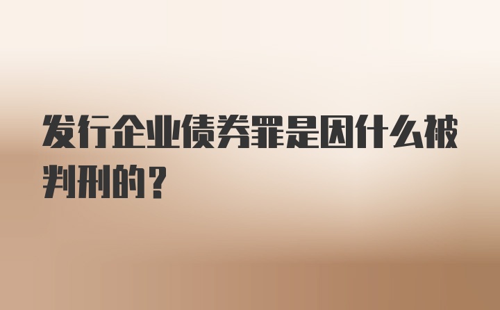 发行企业债券罪是因什么被判刑的？