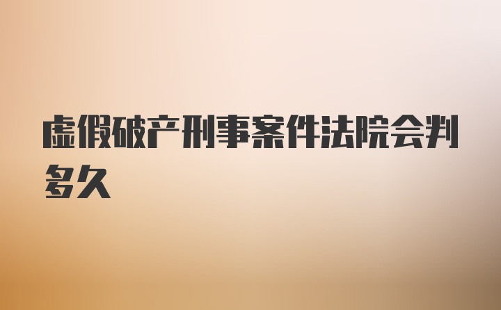 虚假破产刑事案件法院会判多久