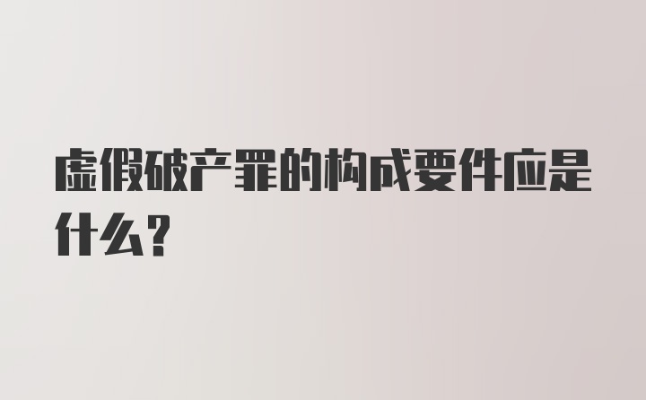 虚假破产罪的构成要件应是什么?