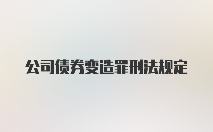 公司债券变造罪刑法规定