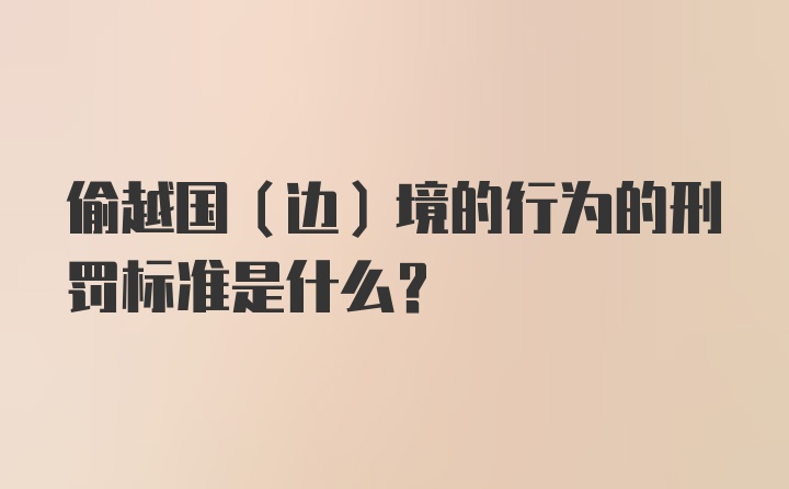 偷越国(边)境的行为的刑罚标准是什么？