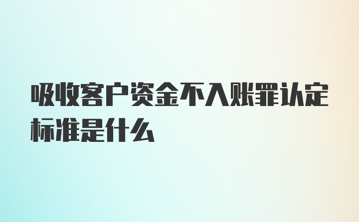 吸收客户资金不入账罪认定标准是什么