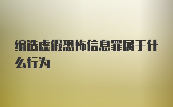 编造虚假恐怖信息罪属于什么行为