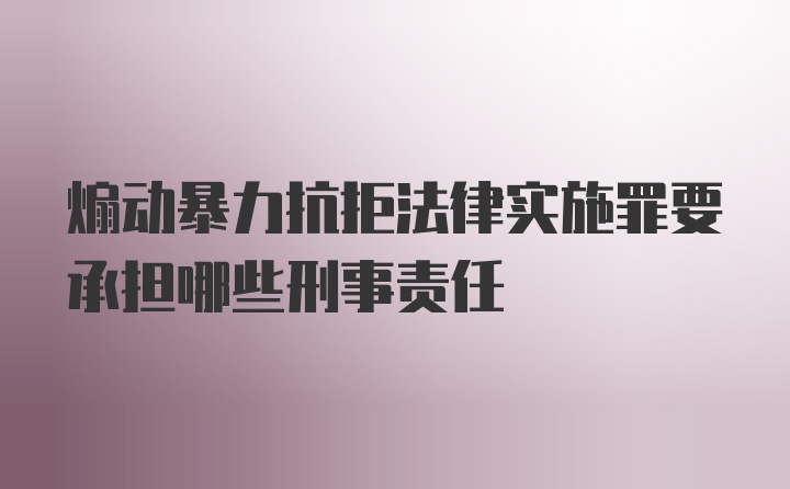 煽动暴力抗拒法律实施罪要承担哪些刑事责任