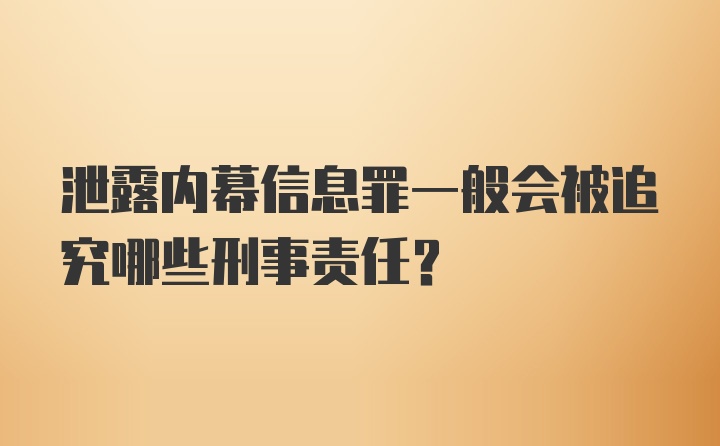 泄露内幕信息罪一般会被追究哪些刑事责任？