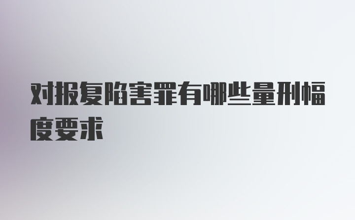 对报复陷害罪有哪些量刑幅度要求