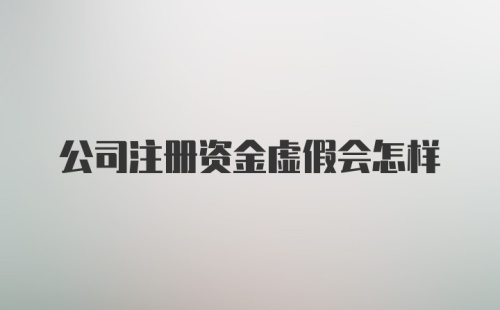 公司注册资金虚假会怎样