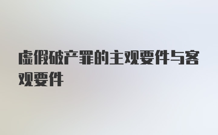 虚假破产罪的主观要件与客观要件