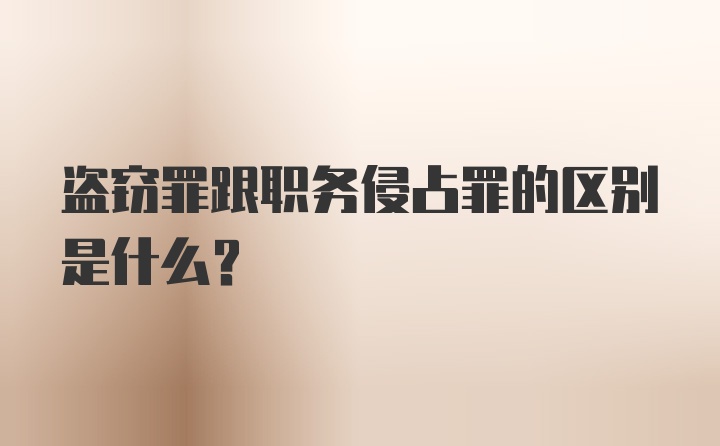 盗窃罪跟职务侵占罪的区别是什么？