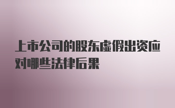 上市公司的股东虚假出资应对哪些法律后果