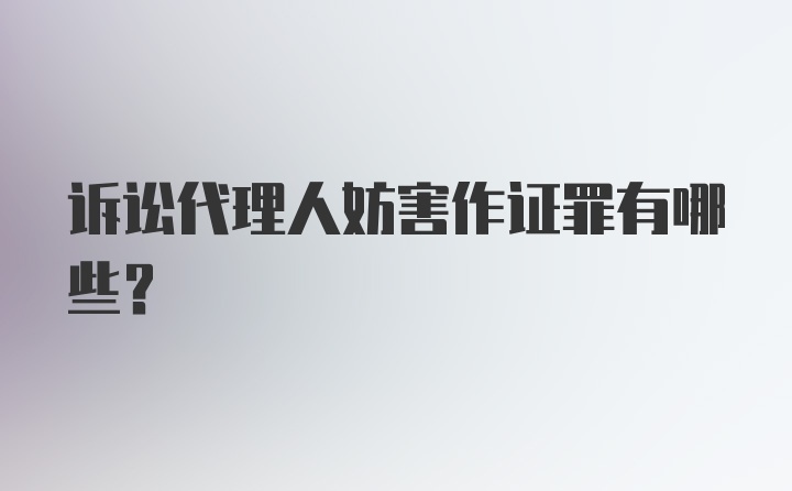 诉讼代理人妨害作证罪有哪些？