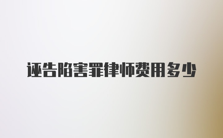 诬告陷害罪律师费用多少